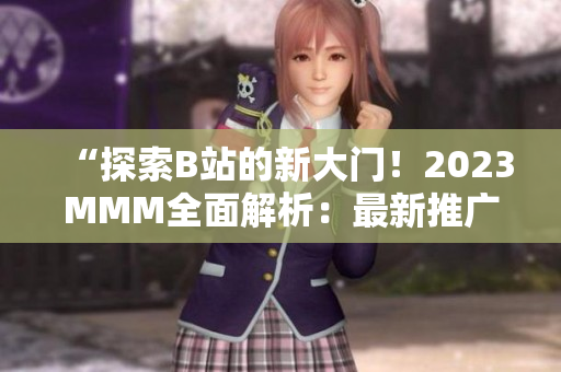 “探索B站的新大門！2023MMM全面解析：最新推廣入口揭秘！”