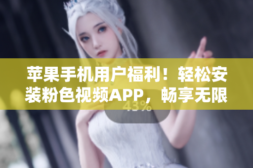 蘋果手機用戶福利！輕松安裝粉色視頻APP，暢享無限影視樂趣