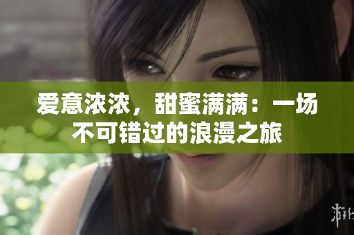 愛意濃濃，甜蜜滿滿：一場不可錯過的浪漫之旅