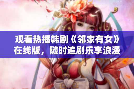 觀看熱播韓劇《鄰家有女》在線版，隨時追劇樂享浪漫情感。