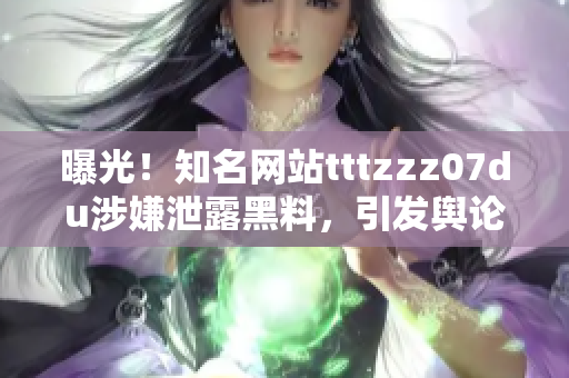 曝光！知名網(wǎng)站tttzzz07du涉嫌泄露黑料，引發(fā)輿論關(guān)注
