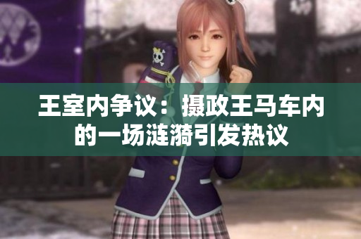 王室內(nèi)爭議：攝政王馬車內(nèi)的一場漣漪引發(fā)熱議