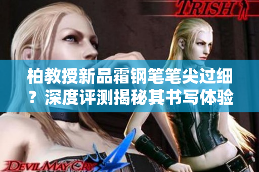 柏教授新品霜鋼筆筆尖過(guò)細(xì)？深度評(píng)測(cè)揭秘其書(shū)寫(xiě)體驗(yàn)
