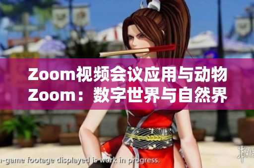 Zoom視頻會議應(yīng)用與動物Zoom：數(shù)字世界與自然界的碰撞