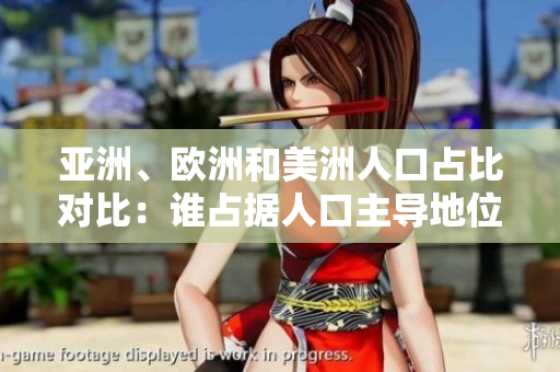 亞洲、歐洲和美洲人口占比對(duì)比：誰(shuí)占據(jù)人口主導(dǎo)地位？