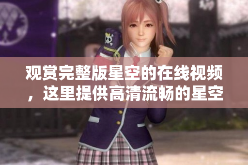 觀賞完整版星空的在線視頻，這里提供高清流暢的星空觀賞體驗(yàn)