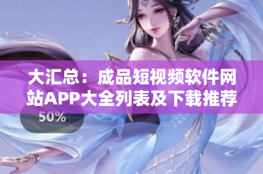 大匯總：成品短視頻軟件網(wǎng)站APP大全列表及下載推薦
