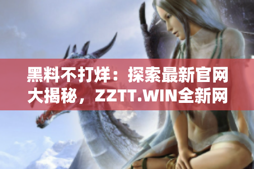 黑料不打烊：探索最新官網(wǎng)大揭秘，ZZTT.WIN全新網(wǎng)址揭曉