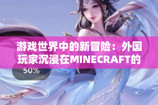 游戲世界中的新冒險：外國玩家沉浸在MINECRAFT的樂趣