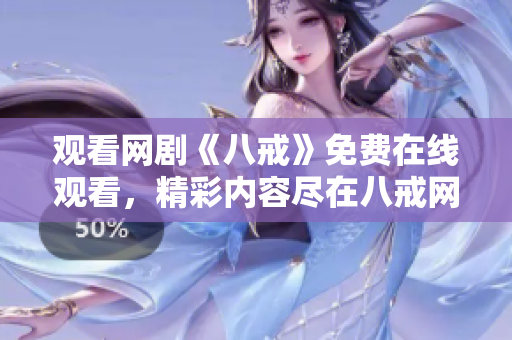 觀看網(wǎng)劇《八戒》免費(fèi)在線觀看，精彩內(nèi)容盡在八戒網(wǎng)