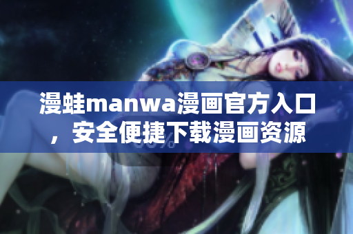 漫蛙manwa漫畫官方入口，安全便捷下載漫畫資源