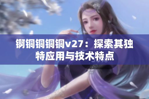 錒銅銅銅銅v27：探索其獨(dú)特應(yīng)用與技術(shù)特點(diǎn)