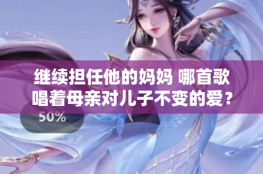 繼續(xù)擔(dān)任他的媽媽 哪首歌唱著母親對(duì)兒子不變的愛？