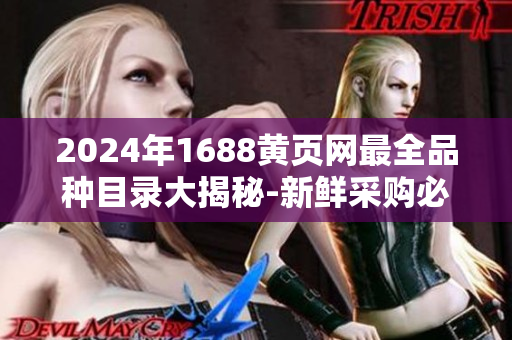 2024年1688黃頁網(wǎng)最全品種目錄大揭秘-新鮮采購必看!