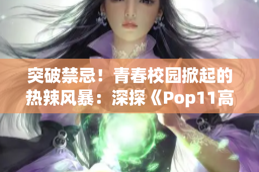 突破禁忌！青春校園掀起的熱辣風暴：深探《Pop11高中》的叛逆文化