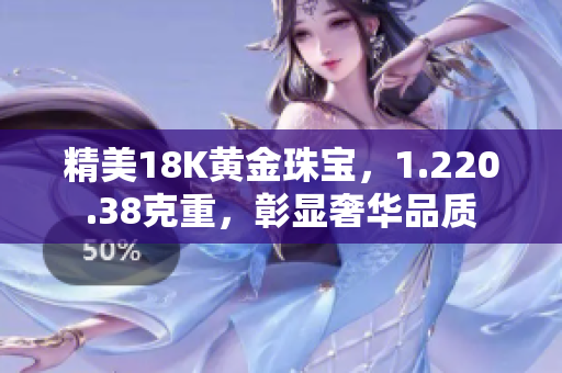 精美18K黃金珠寶，1.220.38克重，彰顯奢華品質(zhì)