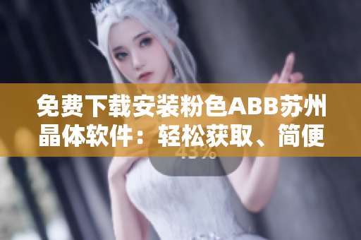 免費(fèi)下載安裝粉色ABB蘇州晶體軟件：輕松獲取、簡便安裝