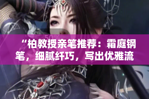 “柏教授親筆推薦：霜庭鋼筆，細膩纖巧，寫出優(yōu)雅流暢的書信與日記”