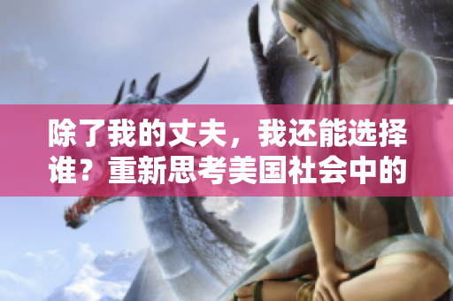 除了我的丈夫，我還能選擇誰？重新思考美國社會中的婚姻和自由選擇