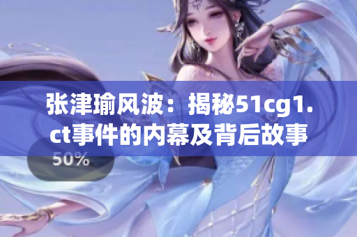 張津瑜風波：揭秘51cg1.ct事件的內幕及背后故事