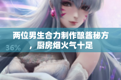 兩位男生合力制作釀醬秘方，廚房煙火氣十足