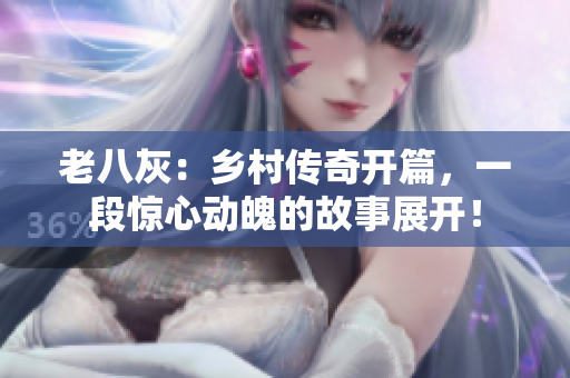 老八灰：鄉(xiāng)村傳奇開篇，一段驚心動魄的故事展開！