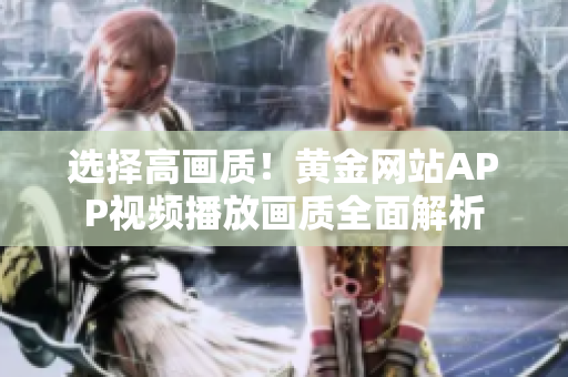 選擇高畫質(zhì)！黃金網(wǎng)站APP視頻播放畫質(zhì)全面解析