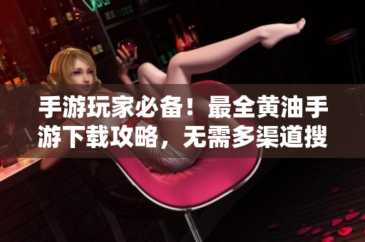 手游玩家必備！最全黃油手游下載攻略，無需多渠道搜索，一網(wǎng)打盡！