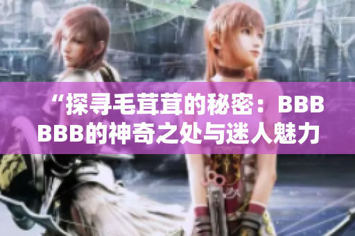 “探尋毛茸茸的秘密：BBBBBB的神奇之處與迷人魅力”