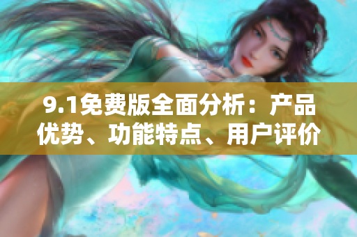 9.1免費版全面分析：產(chǎn)品優(yōu)勢、功能特點、用戶評價詳解