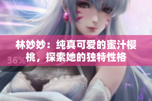林妙妙：純真可愛的蜜汁櫻桃，探索她的獨特性格
