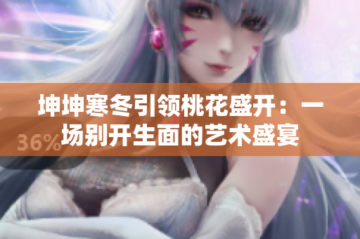 坤坤寒冬引領(lǐng)桃花盛開(kāi)：一場(chǎng)別開(kāi)生面的藝術(shù)盛宴