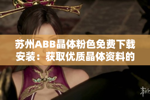 蘇州ABB晶體粉色免費(fèi)下載安裝：獲取優(yōu)質(zhì)晶體資料的便捷途徑