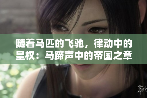 隨著馬匹的飛馳，律動(dòng)中的皇權(quán)：馬蹄聲中的帝國(guó)之章