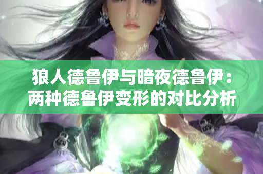 狼人德魯伊與暗夜德魯伊：兩種德魯伊變形的對(duì)比分析
