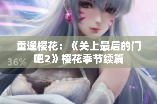 重逢櫻花:《關(guān)上最后的門吧2》櫻花季節(jié)續(xù)篇 重逢櫻花:《關(guān)上最后的門吧2》櫻花季節(jié)續(xù)篇