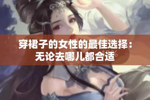 穿裙子的女性的最佳選擇：無論去哪兒都合適