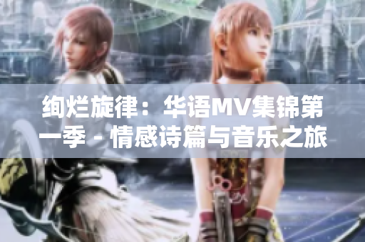 絢爛旋律：華語(yǔ)MV集錦第一季 - 情感詩(shī)篇與音樂(lè)之旅