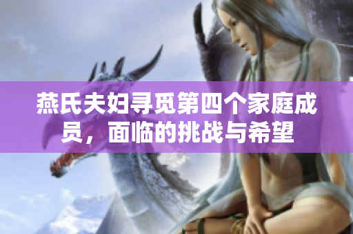 燕氏夫婦尋覓第四個家庭成員，面臨的挑戰(zhàn)與希望