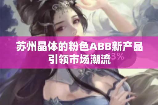 蘇州晶體的粉色ABB新產(chǎn)品引領(lǐng)市場潮流