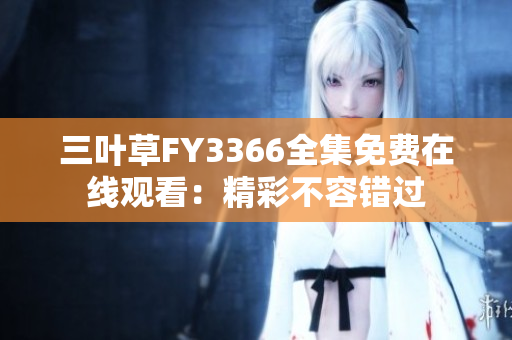 三葉草FY3366全集免費(fèi)在線觀看：精彩不容錯(cuò)過
