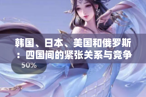 韓國、日本、美國和俄羅斯：四國間的緊張關系與競爭