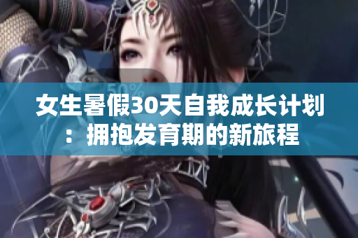 女生暑假30天自我成長計劃：擁抱發(fā)育期的新旅程