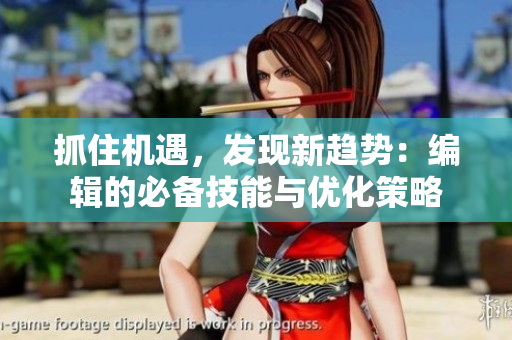 抓住機遇，發(fā)現(xiàn)新趨勢：編輯的必備技能與優(yōu)化策略