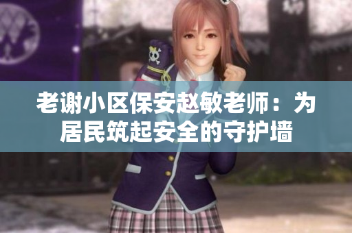 老謝小區(qū)保安趙敏老師：為居民筑起安全的守護(hù)墻