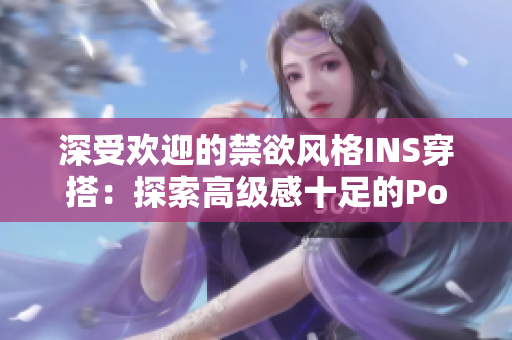深受歡迎的禁欲風(fēng)格INS穿搭：探索高級(jí)感十足的Polo衫時(shí)尚之旅
