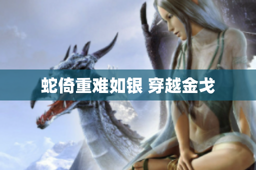 蛇倚重難如銀 穿越金戈