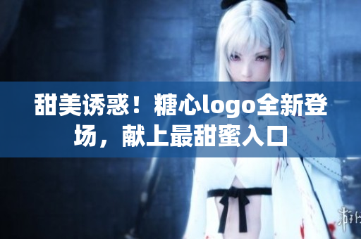甜美誘惑！糖心logo全新登場，獻上最甜蜜入口
