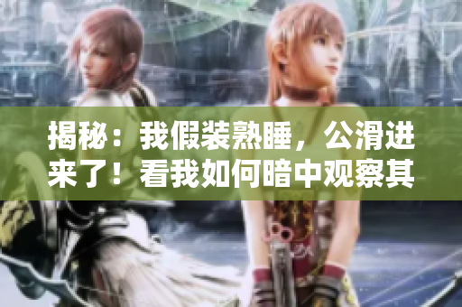 揭秘：我假裝熟睡，公滑進來了！看我如何暗中觀察其動作！