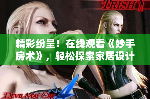 精彩紛呈！在線觀看《妙手房術(shù)》，輕松探索家居設(shè)計(jì)的魅力